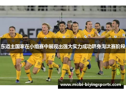 东道主国家在小组赛中展现出强大实力成功跻身淘汰赛阶段 东道主国家在小组赛中展现出强大实力成功跻身淘汰赛阶段