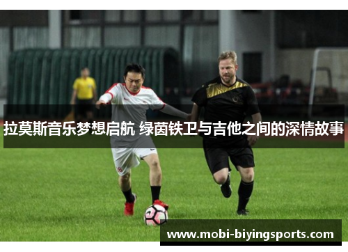 拉莫斯音乐梦想启航 绿茵铁卫与吉他之间的深情故事