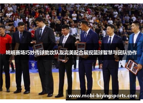 姚明赛场巧妙传球助攻队友完美配合展现篮球智慧与团队协作 姚明赛场巧妙传球助攻队友完美配合展现篮球智慧与团队协作