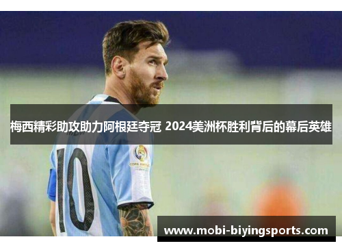 梅西精彩助攻助力阿根廷夺冠 2024美洲杯胜利背后的幕后英雄 梅西精彩助攻助力阿根廷夺冠 2024美洲杯胜利背后的幕后英雄
