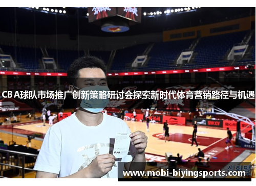 CBA球队市场推广创新策略研讨会探索新时代体育营销路径与机遇
