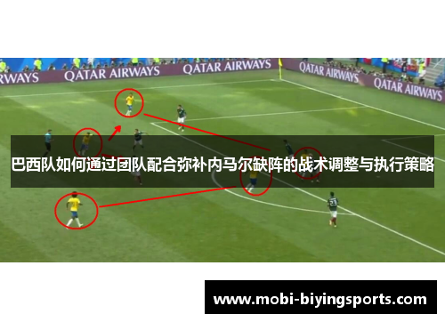 巴西队如何通过团队配合弥补内马尔缺阵的战术调整与执行策略