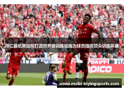 拜仁慕尼黑如何打造世界级训练设施为球员提供顶尖训练环境