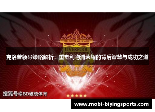 克洛普领导策略解析：重塑利物浦荣耀的背后智慧与成功之道