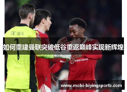 如何重建曼联突破低谷重返巅峰实现新辉煌