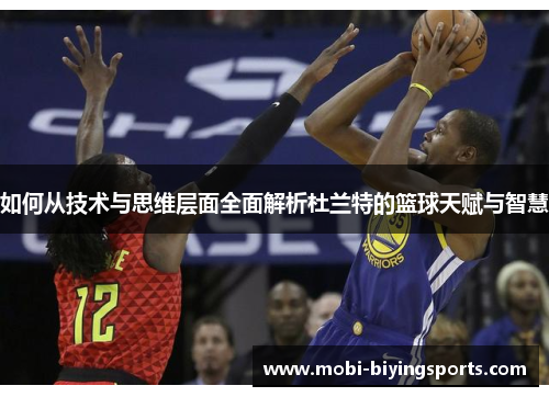 如何从技术与思维层面全面解析杜兰特的篮球天赋与智慧