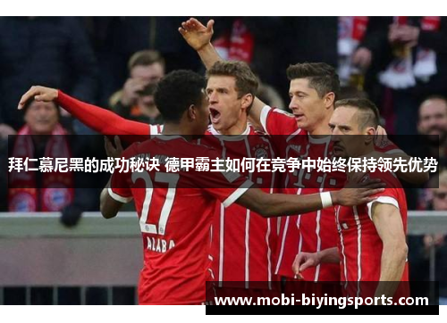 拜仁慕尼黑的成功秘诀 德甲霸主如何在竞争中始终保持领先优势