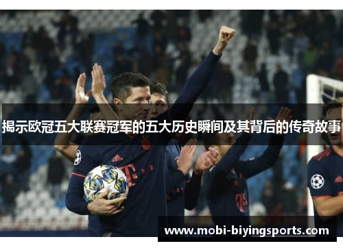 揭示欧冠五大联赛冠军的五大历史瞬间及其背后的传奇故事