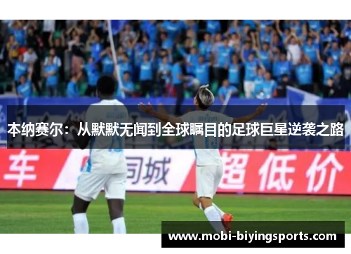 本纳赛尔：从默默无闻到全球瞩目的足球巨星逆袭之路