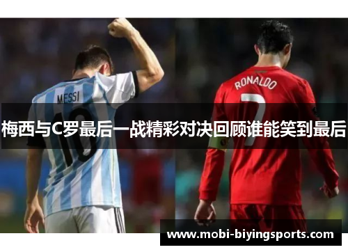 梅西与C罗最后一战精彩对决回顾谁能笑到最后