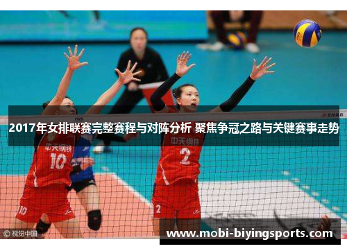 2017年女排联赛完整赛程与对阵分析 聚焦争冠之路与关键赛事走势