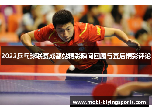 2023乒乓球联赛成都站精彩瞬间回顾与赛后精彩评论