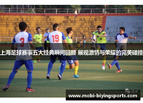 上海足球赛事五大经典瞬间回顾 展现激情与荣耀的完美碰撞