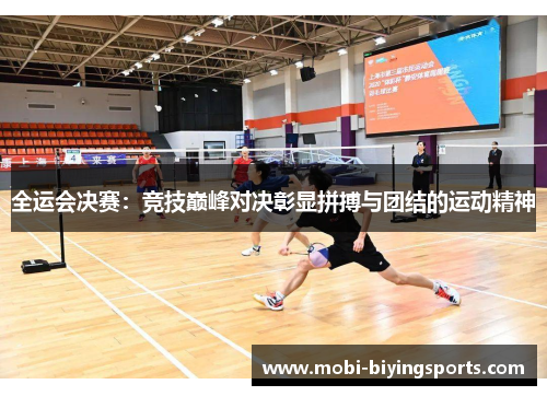 全运会决赛：竞技巅峰对决彰显拼搏与团结的运动精神
