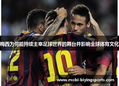 梅西为何能持续主宰足球世界的舞台并影响全球体育文化