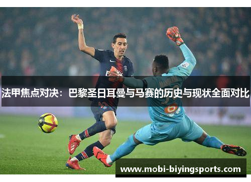 法甲焦点对决：巴黎圣日耳曼与马赛的历史与现状全面对比