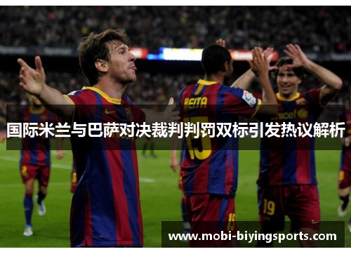 国际米兰与巴萨对决裁判判罚双标引发热议解析 国际米兰与巴萨对决裁判判罚双标引发热议解析