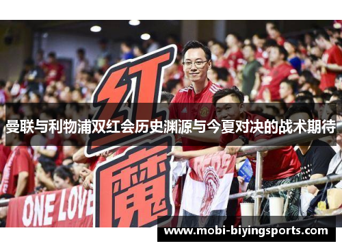 曼联与利物浦双红会历史渊源与今夏对决的战术期待