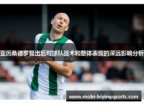 亚历桑德罗复出后对球队战术和整体表现的深远影响分析