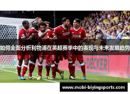 如何全面分析利物浦在英超赛季中的表现与未来发展趋势