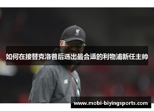 如何在接替克洛普后选出最合适的利物浦新任主帅