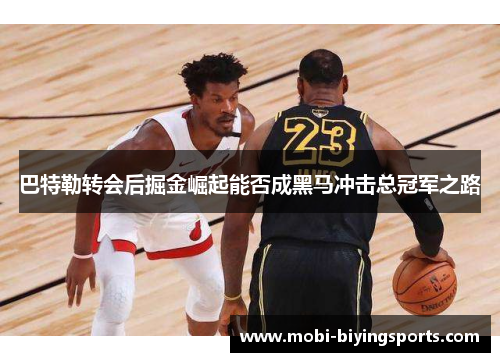 巴特勒转会后掘金崛起能否成黑马冲击总冠军之路