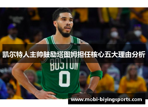凯尔特人主帅鼓励塔图姆担任核心五大理由分析