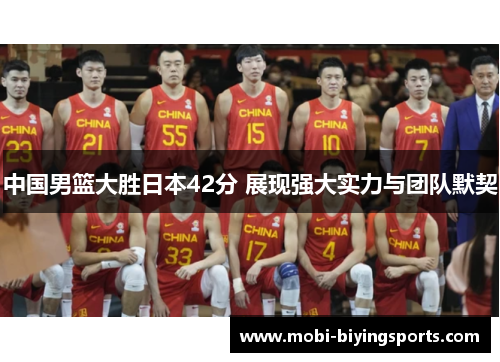 中国男篮大胜日本42分 展现强大实力与团队默契