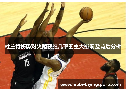 杜兰特伤势对火箭获胜几率的重大影响及背后分析