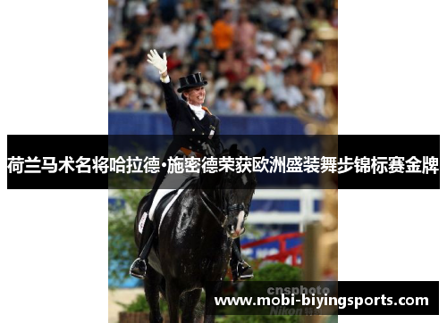 荷兰马术名将哈拉德·施密德荣获欧洲盛装舞步锦标赛金牌