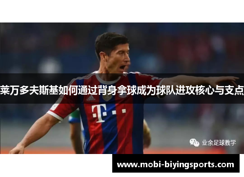 莱万多夫斯基如何通过背身拿球成为球队进攻核心与支点