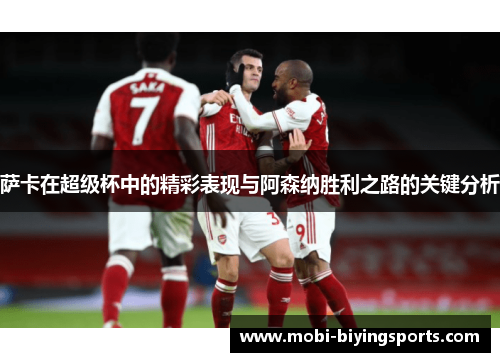 萨卡在超级杯中的精彩表现与阿森纳胜利之路的关键分析