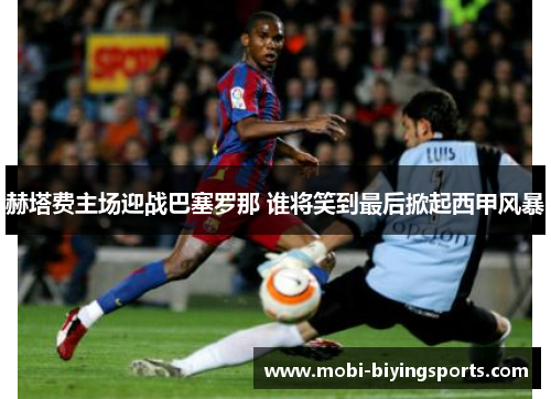 赫塔费主场迎战巴塞罗那 谁将笑到最后掀起西甲风暴