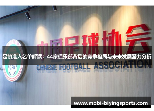 足协准入名单解读:44家俱乐部背后的竞争格局与未来发展潜力分析 足协准入名单解读:44家俱乐部背后的竞争格局与未来发展潜力分析