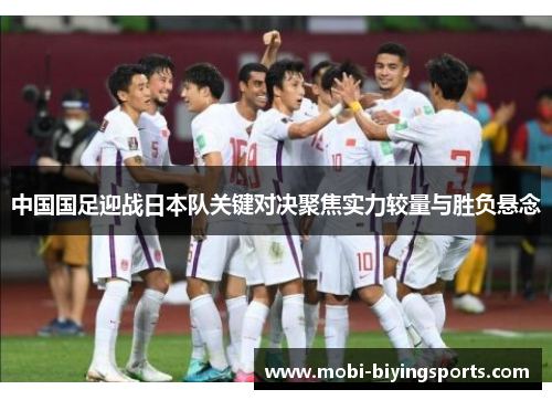 中国国足迎战日本队关键对决聚焦实力较量与胜负悬念