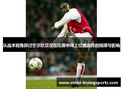 从战术视角探讨索尔坎贝尔在比赛中场上位置选择的规律与影响 从战术视角探讨索尔坎贝尔在比赛中场上位置选择的规律与影响