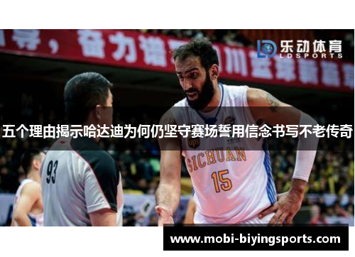 五个理由揭示哈达迪为何仍坚守赛场誓用信念书写不老传奇