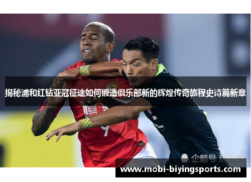 揭秘浦和红钻亚冠征途如何锻造俱乐部新的辉煌传奇旅程史诗篇新章 揭秘浦和红钻亚冠征途如何锻造俱乐部新的辉煌传奇旅程史诗篇新章