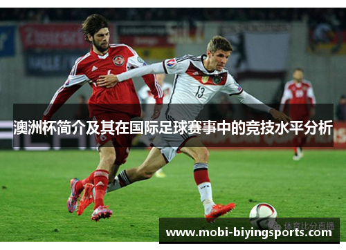 澳洲杯简介及其在国际足球赛事中的竞技水平分析