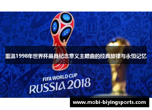 重温1998年世界杯最具纪念意义主题曲的经典旋律与永恒记忆