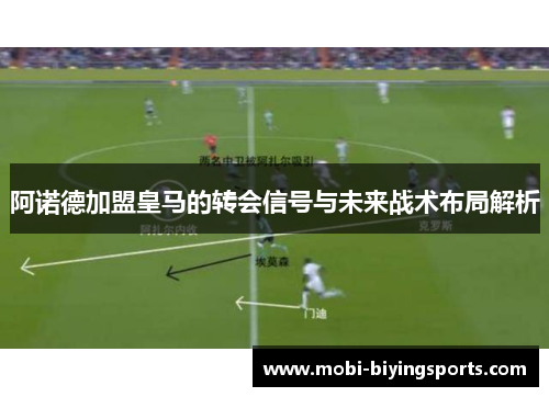 阿诺德加盟皇马的转会信号与未来战术布局解析